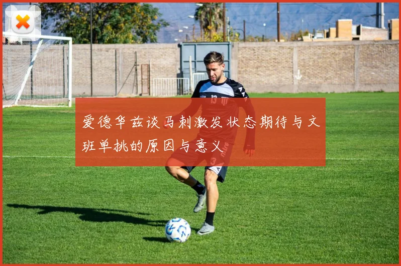 爱德华兹谈马刺激发状态期待与文班单挑的原因与意义