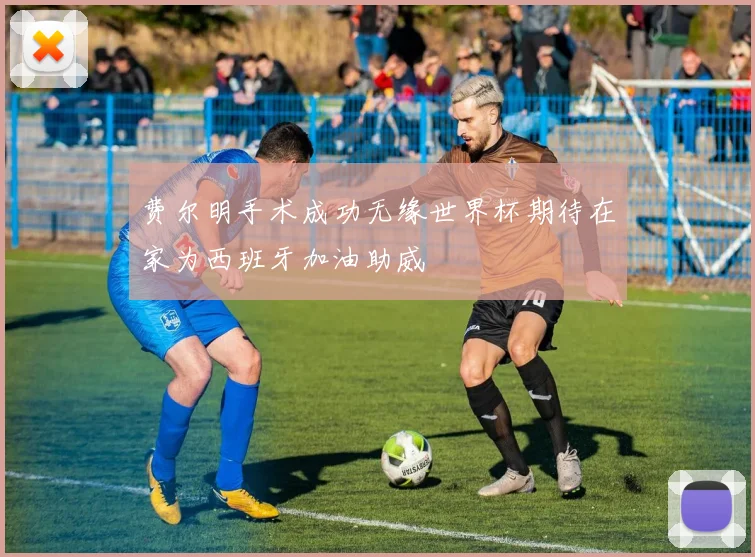 费尔明手术成功无缘世界杯期待在家为西班牙加油助威