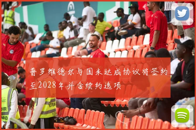 普罗维德尔与国米达成协议将签约至2028年并含续约选项