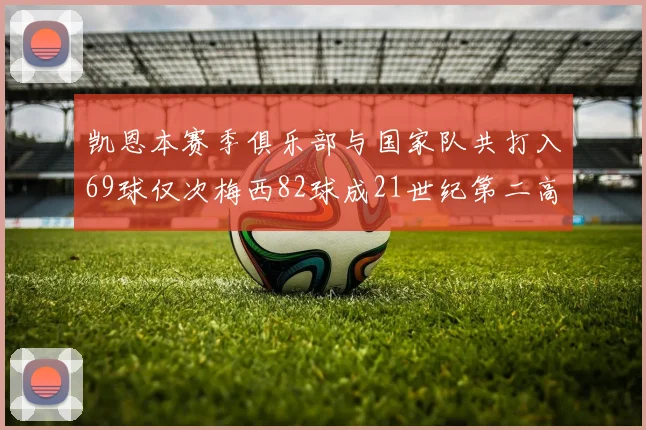 凯恩本赛季俱乐部与国家队共打入69球仅次梅西82球成21世纪第二高纪录