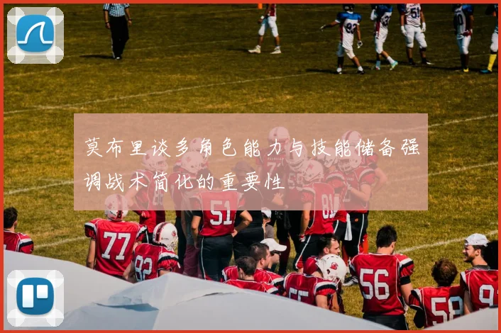 莫布里谈多角色能力与技能储备强调战术简化的重要性